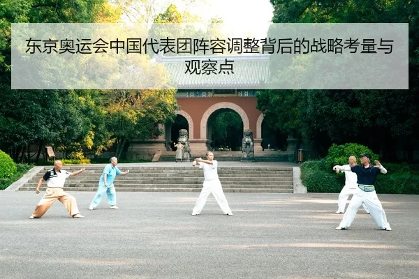 东京奥运会中国代表团阵容调整背后的战略考量与观察点