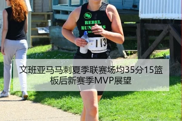 文班亚马马刺夏季联赛场均35分15篮板后新赛季MVP展望